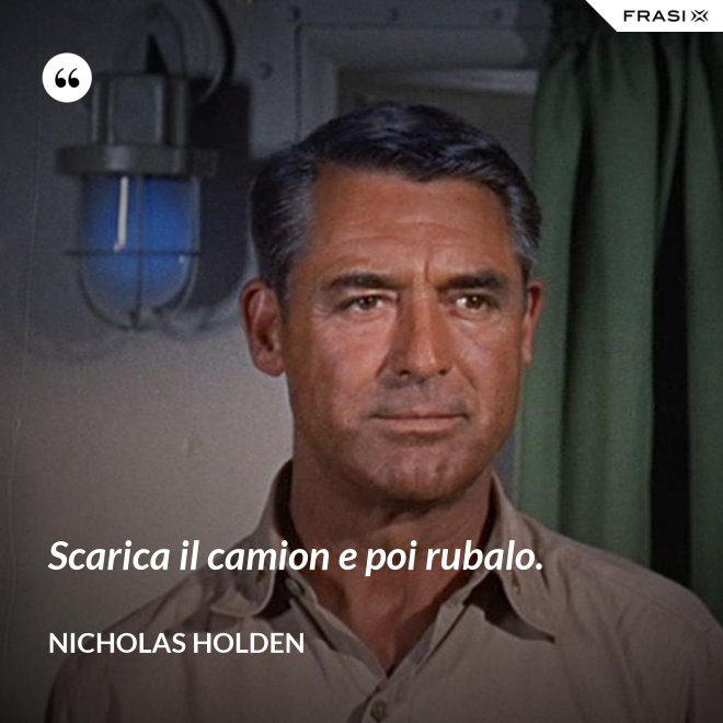Scarica il camion e poi rubalo. - Nicholas Holden