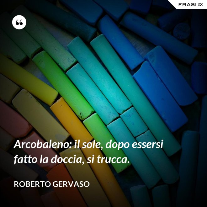 Arcobaleno: il sole, dopo essersi fatto la doccia, si trucca. - Roberto Gervaso