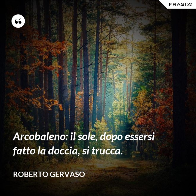 Arcobaleno: il sole, dopo essersi fatto la doccia, si trucca. - Roberto Gervaso