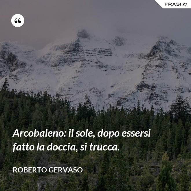 Arcobaleno: il sole, dopo essersi fatto la doccia, si trucca. - Roberto Gervaso