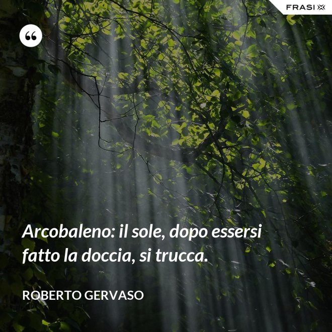 Arcobaleno: il sole, dopo essersi fatto la doccia, si trucca. - Roberto Gervaso