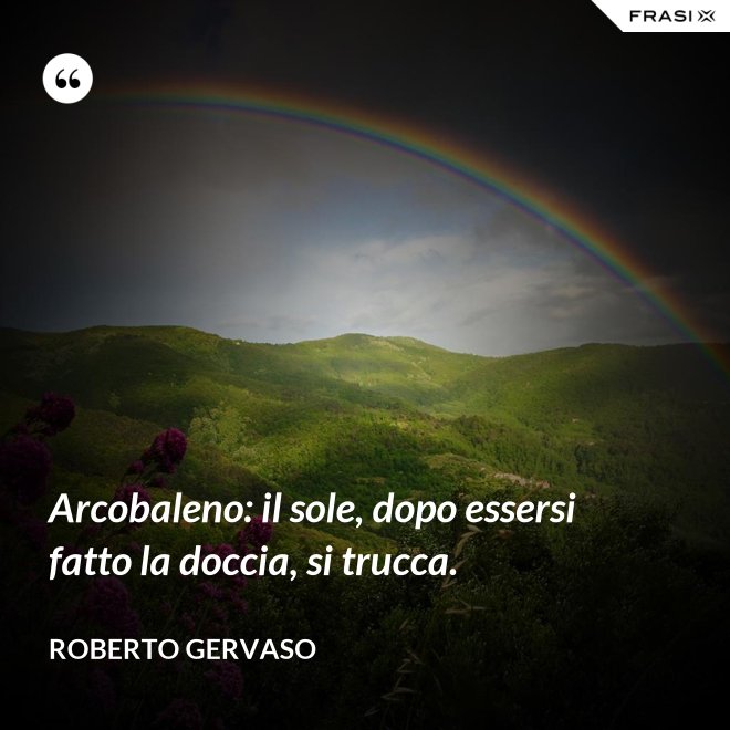 Arcobaleno: il sole, dopo essersi fatto la doccia, si trucca. - Roberto Gervaso