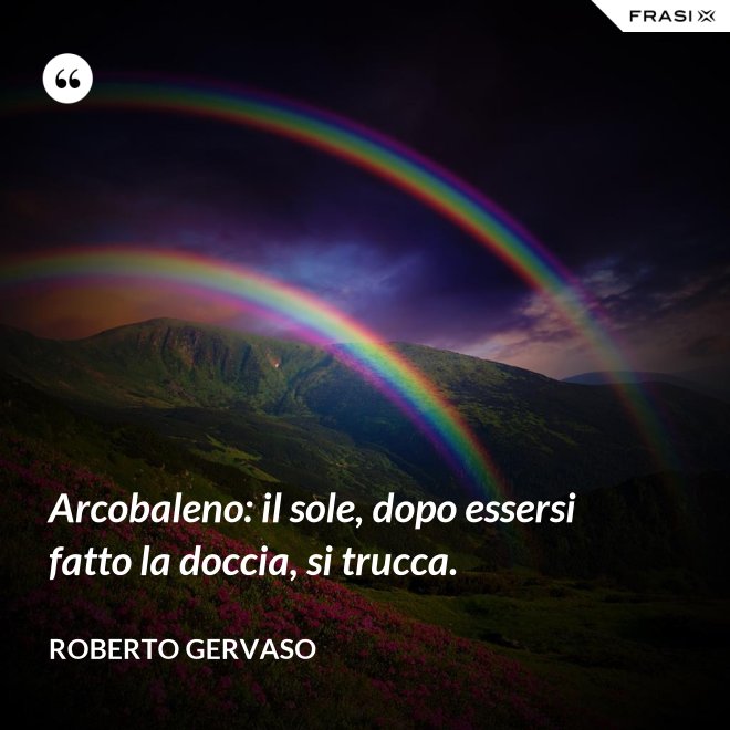 Arcobaleno: il sole, dopo essersi fatto la doccia, si trucca. - Roberto Gervaso