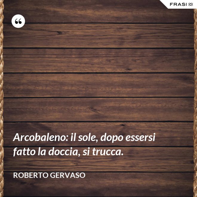 Arcobaleno: il sole, dopo essersi fatto la doccia, si trucca. - Roberto Gervaso