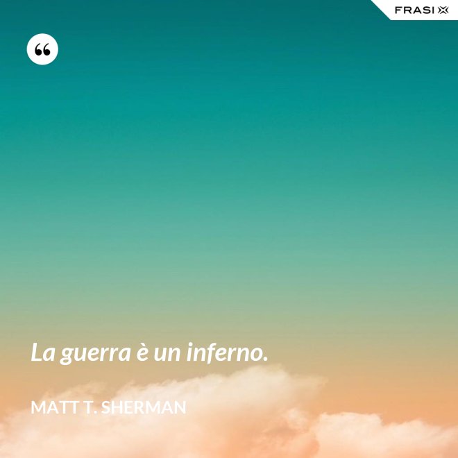 La guerra è un inferno. - Matt T. Sherman