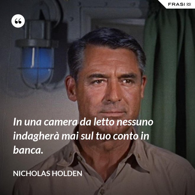 In una camera da letto nessuno indagherà mai sul tuo conto in banca. - Nicholas Holden