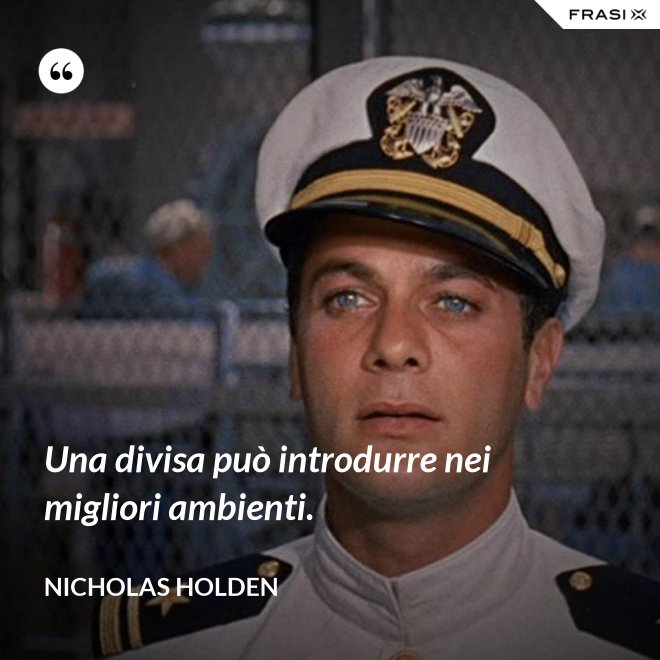 Una divisa può introdurre nei migliori ambienti. - Nicholas Holden