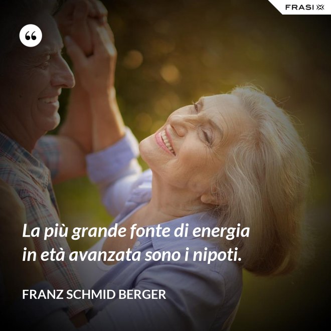 La più grande fonte di energia in età avanzata sono i nipoti. - Franz Schmid Berger