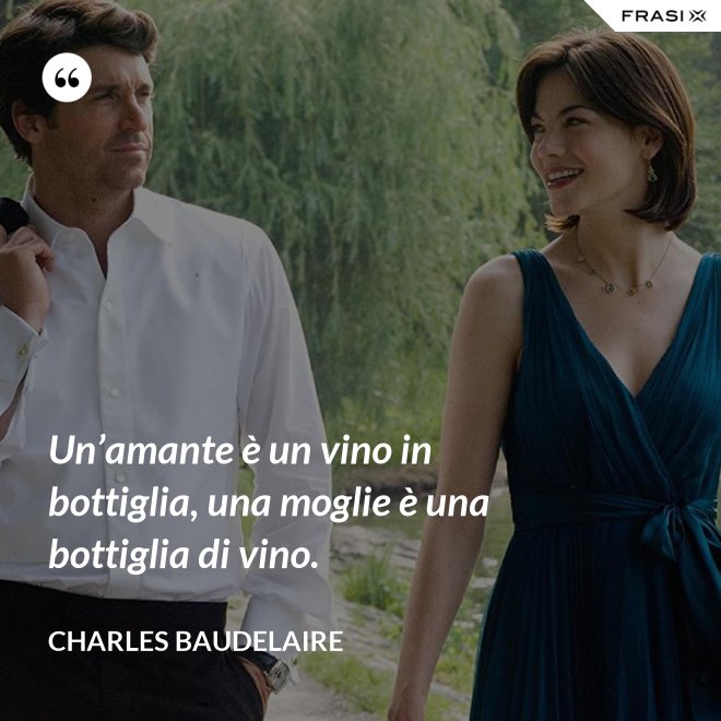 Un’amante è un vino in bottiglia, una moglie è una bottiglia di vino. - Charles Baudelaire