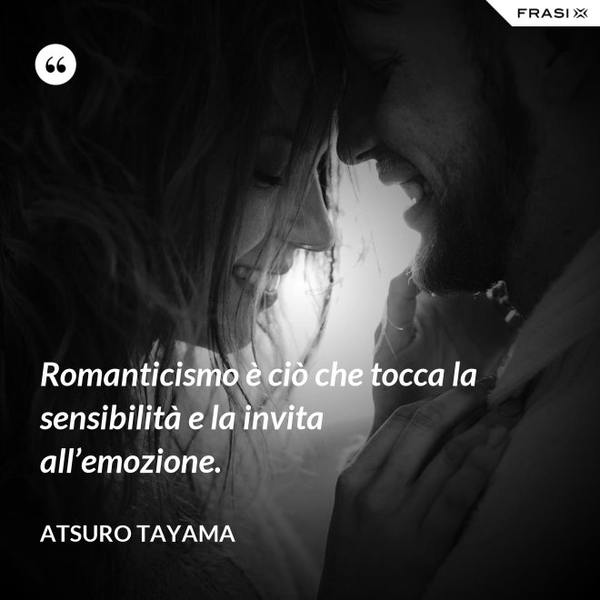 Romanticismo è ciò che tocca la sensibilità e la invita all’emozione. - Atsuro Tayama