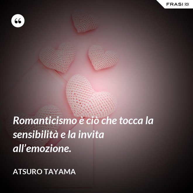 Romanticismo è ciò che tocca la sensibilità e la invita all’emozione. - Atsuro Tayama