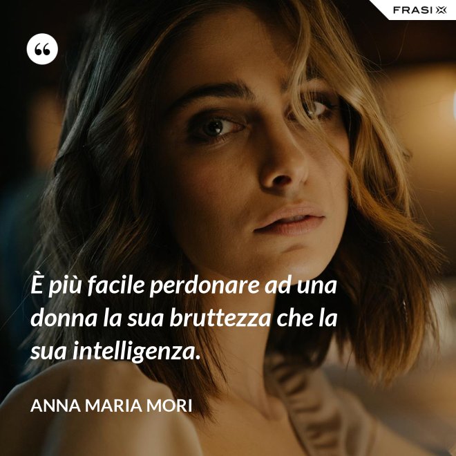 È più facile perdonare ad una donna la sua bruttezza che la sua intelligenza. - Anna Maria Mori
