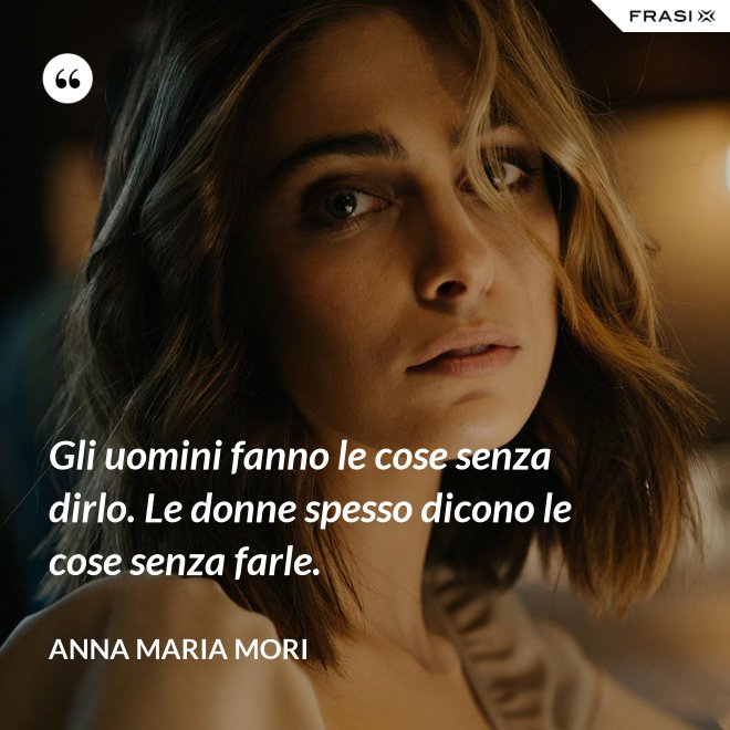 Gli uomini fanno le cose senza dirlo. Le donne spesso dicono le cose senza farle. - Anna Maria Mori