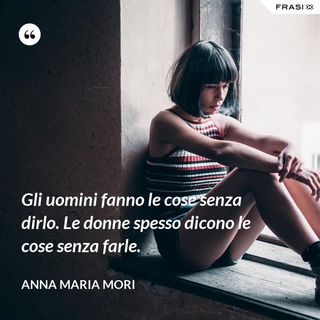 Gli uomini fanno le cose senza dirlo. Le donne spesso dicono le cose senza farle. - Anna Maria Mori