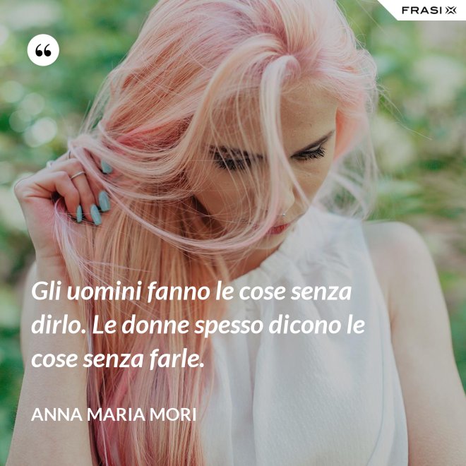 Gli uomini fanno le cose senza dirlo. Le donne spesso dicono le cose senza farle. - Anna Maria Mori