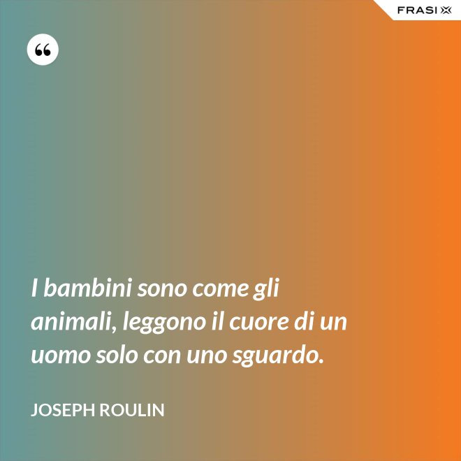 I bambini sono come gli animali, leggono il cuore di un uomo solo con uno sguardo. - Joseph Roulin