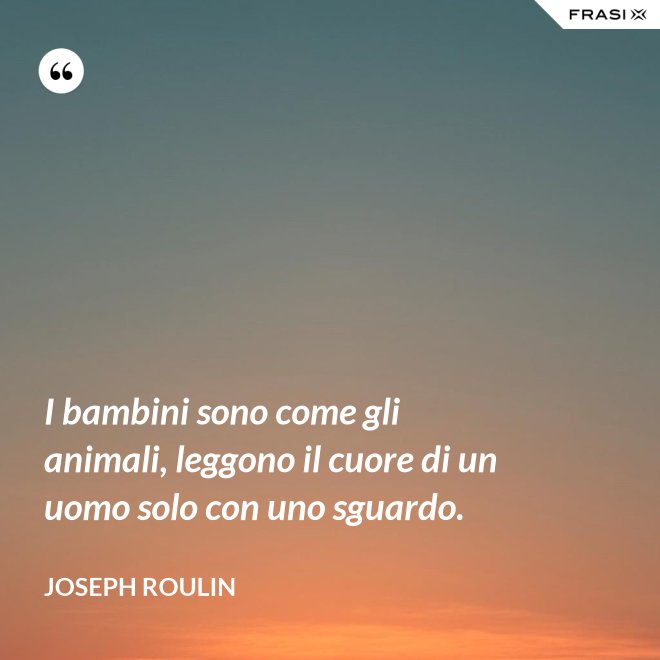 I bambini sono come gli animali, leggono il cuore di un uomo solo con uno sguardo. - Joseph Roulin