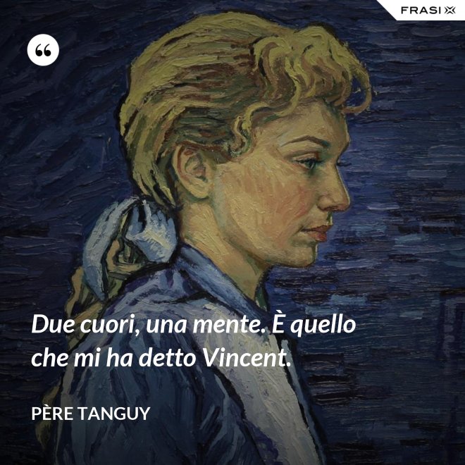 Due cuori, una mente. È quello che mi ha detto Vincent. - Père Tanguy