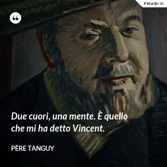 Due cuori, una mente. È quello che mi ha detto Vincent. - Père Tanguy