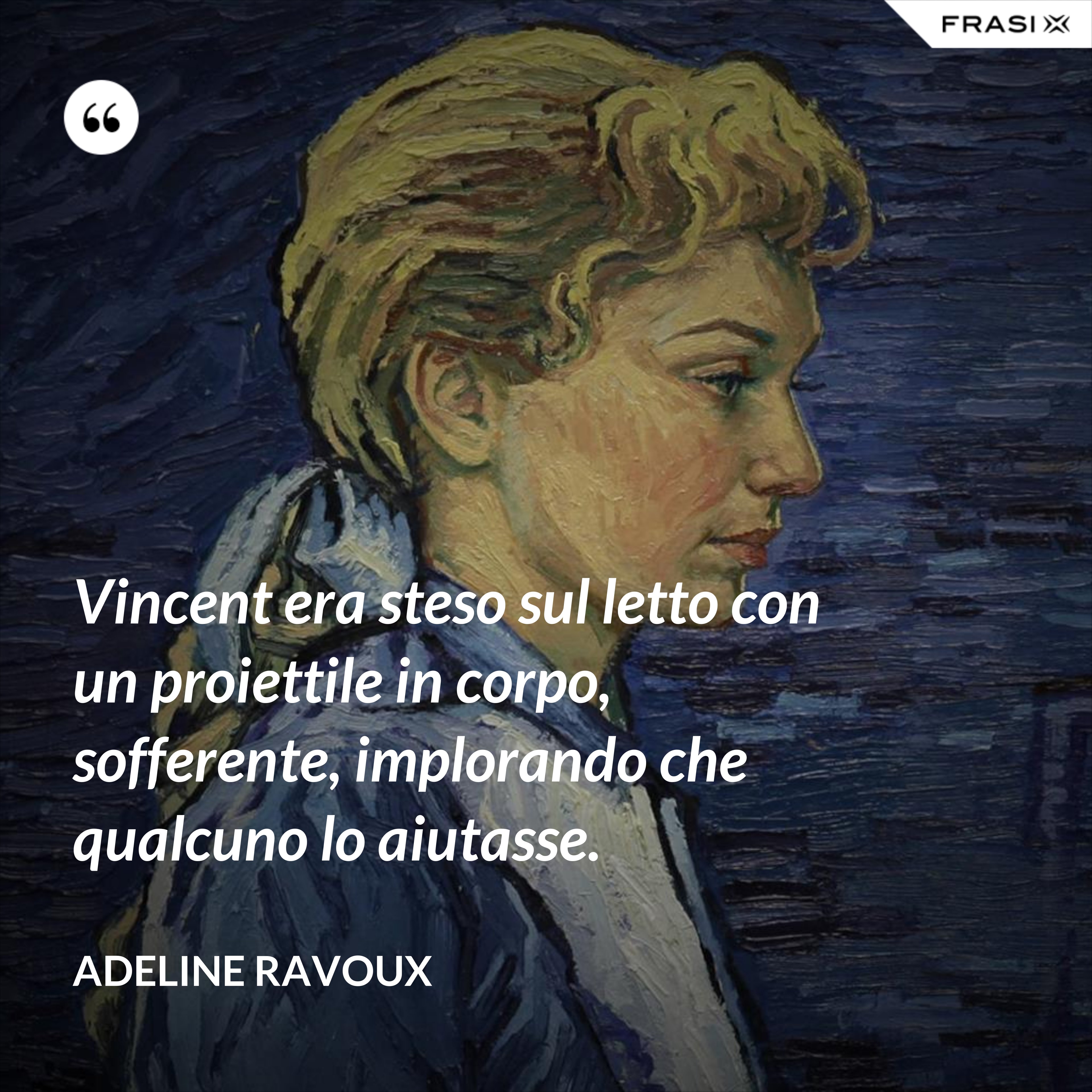 Vincent era steso sul letto con un proiettile in corpo, sofferente, implorando che qualcuno lo aiutasse. - Adeline Ravoux