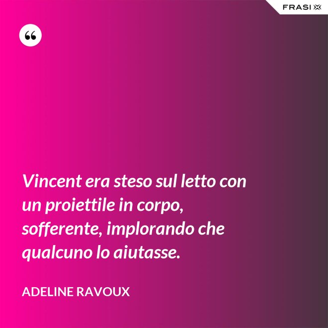 Vincent era steso sul letto con un proiettile in corpo, sofferente, implorando che qualcuno lo aiutasse. - Adeline Ravoux