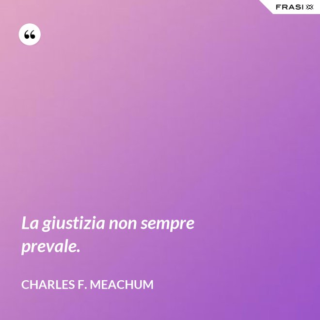 La giustizia non sempre prevale. - Charles F. Meachum
