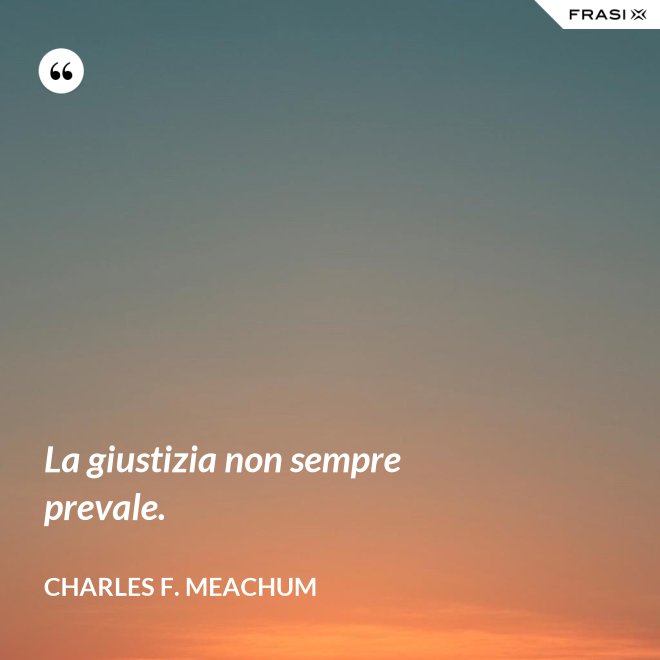 La giustizia non sempre prevale. - Charles F. Meachum