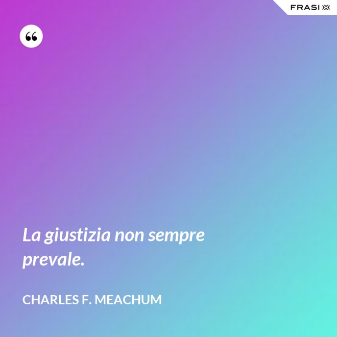 La giustizia non sempre prevale. - Charles F. Meachum