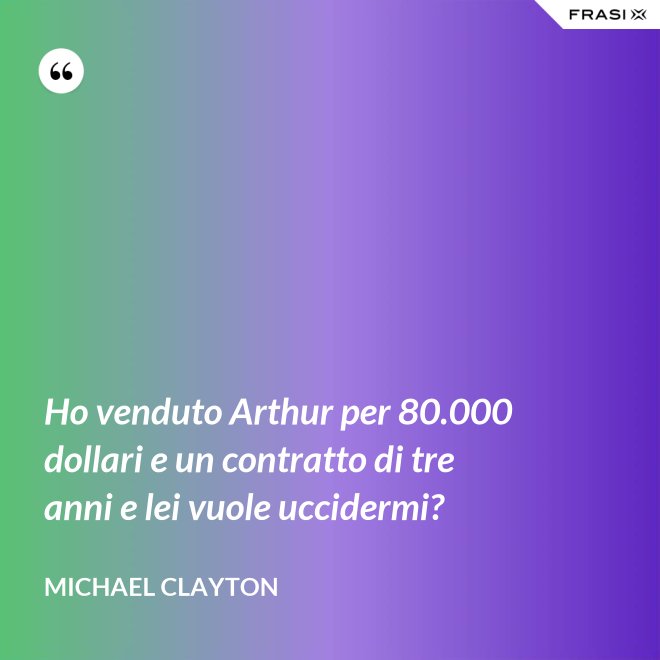 Ho venduto Arthur per 80.000 dollari e un contratto di tre anni e lei vuole uccidermi? - Michael Clayton