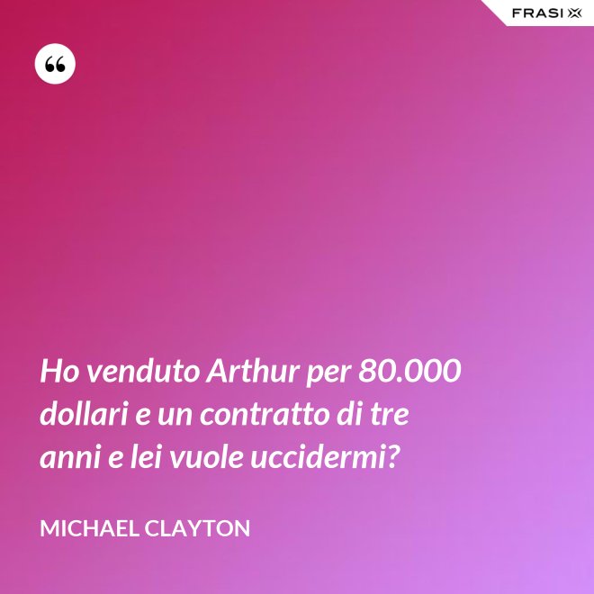 Ho venduto Arthur per 80.000 dollari e un contratto di tre anni e lei vuole uccidermi? - Michael Clayton