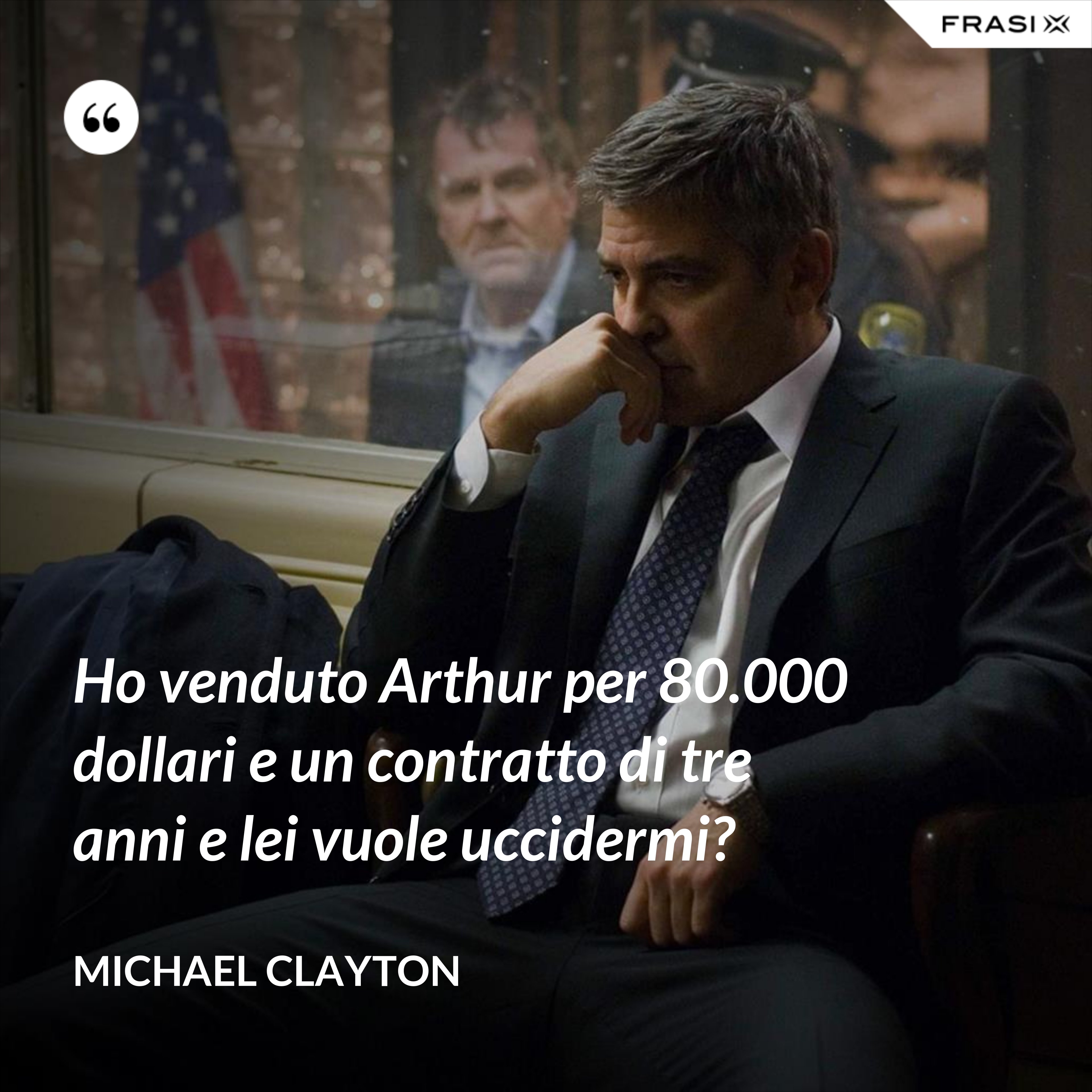 Ho venduto Arthur per 80.000 dollari e un contratto di tre anni e lei vuole uccidermi? - Michael Clayton