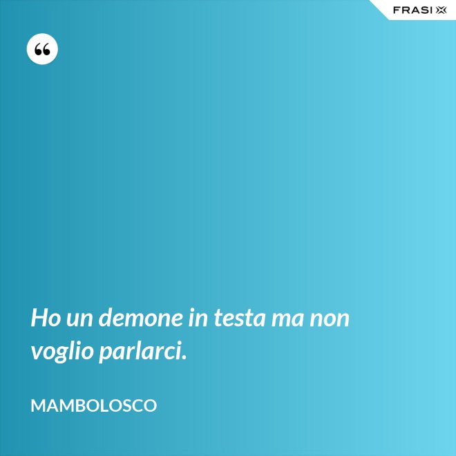 Ho un demone in testa ma non voglio parlarci. - MamboLosco