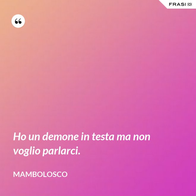 Ho un demone in testa ma non voglio parlarci. - MamboLosco