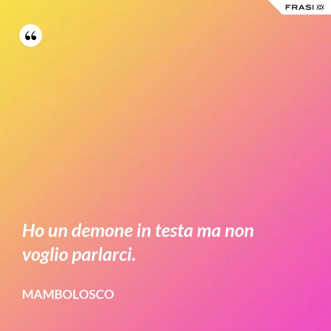 Ho un demone in testa ma non voglio parlarci. - MamboLosco
