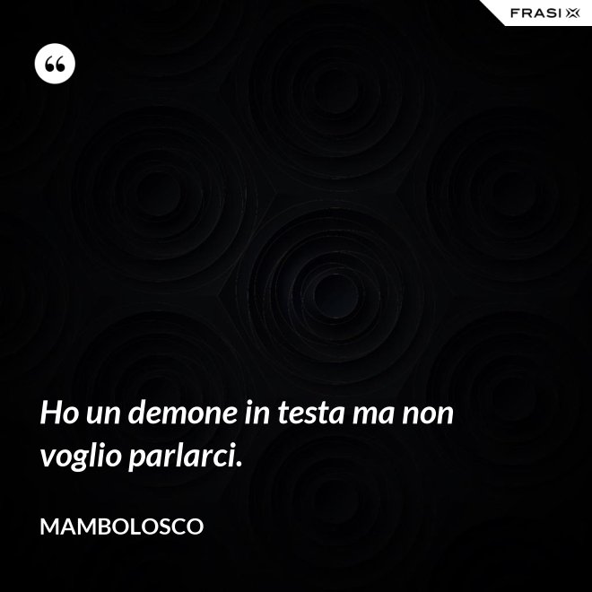 Ho un demone in testa ma non voglio parlarci. - MamboLosco