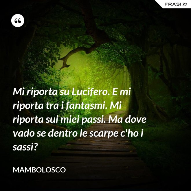 Mi riporta su Lucifero. E mi riporta tra i fantasmi. Mi riporta sui miei passi. Ma dove vado se dentro le scarpe c'ho i sassi? - MamboLosco