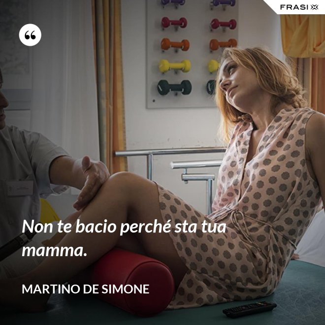 Non te bacio perché sta tua mamma. - Martino De Simone