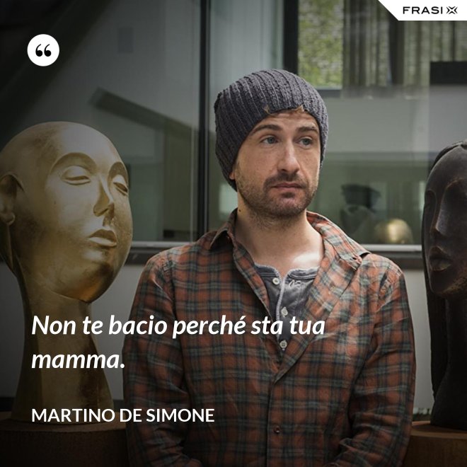 Non te bacio perché sta tua mamma. - Martino De Simone