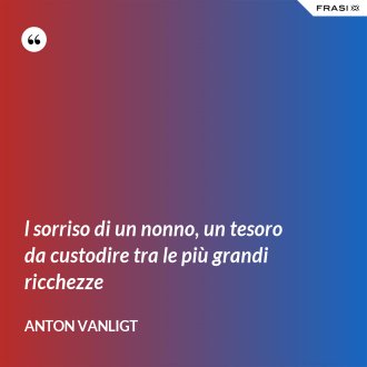 l sorriso di un nonno, un tesoro da custodire tra le più grandi ricchezze - Anton Vanligt
