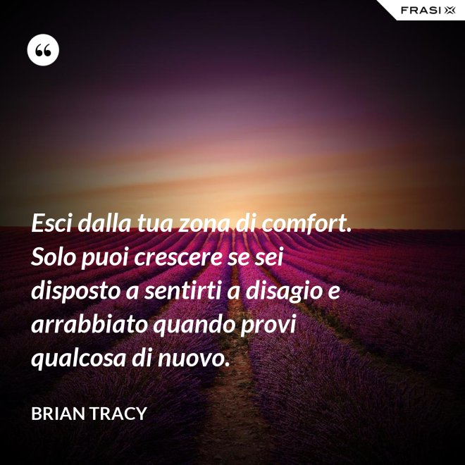 Esci dalla tua zona di comfort. Solo puoi crescere se sei disposto a sentirti a disagio e arrabbiato quando provi qualcosa di nuovo. - Brian Tracy