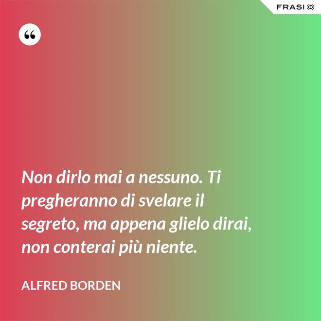Non dirlo mai a nessuno. Ti pregheranno di svelare il segreto, ma appena glielo dirai, non conterai più niente. - Alfred Borden