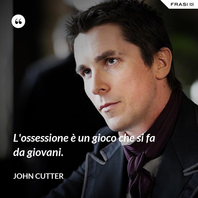 L'ossessione è un gioco che si fa da giovani. - John Cutter