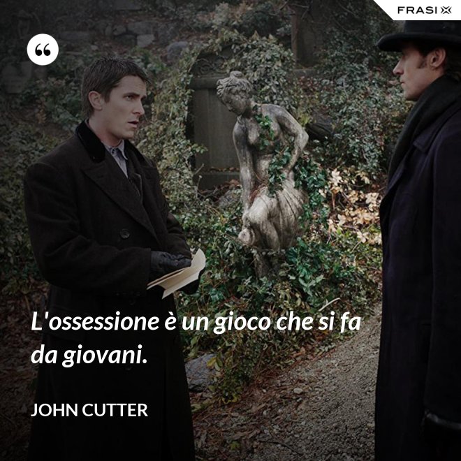 L'ossessione è un gioco che si fa da giovani. - John Cutter