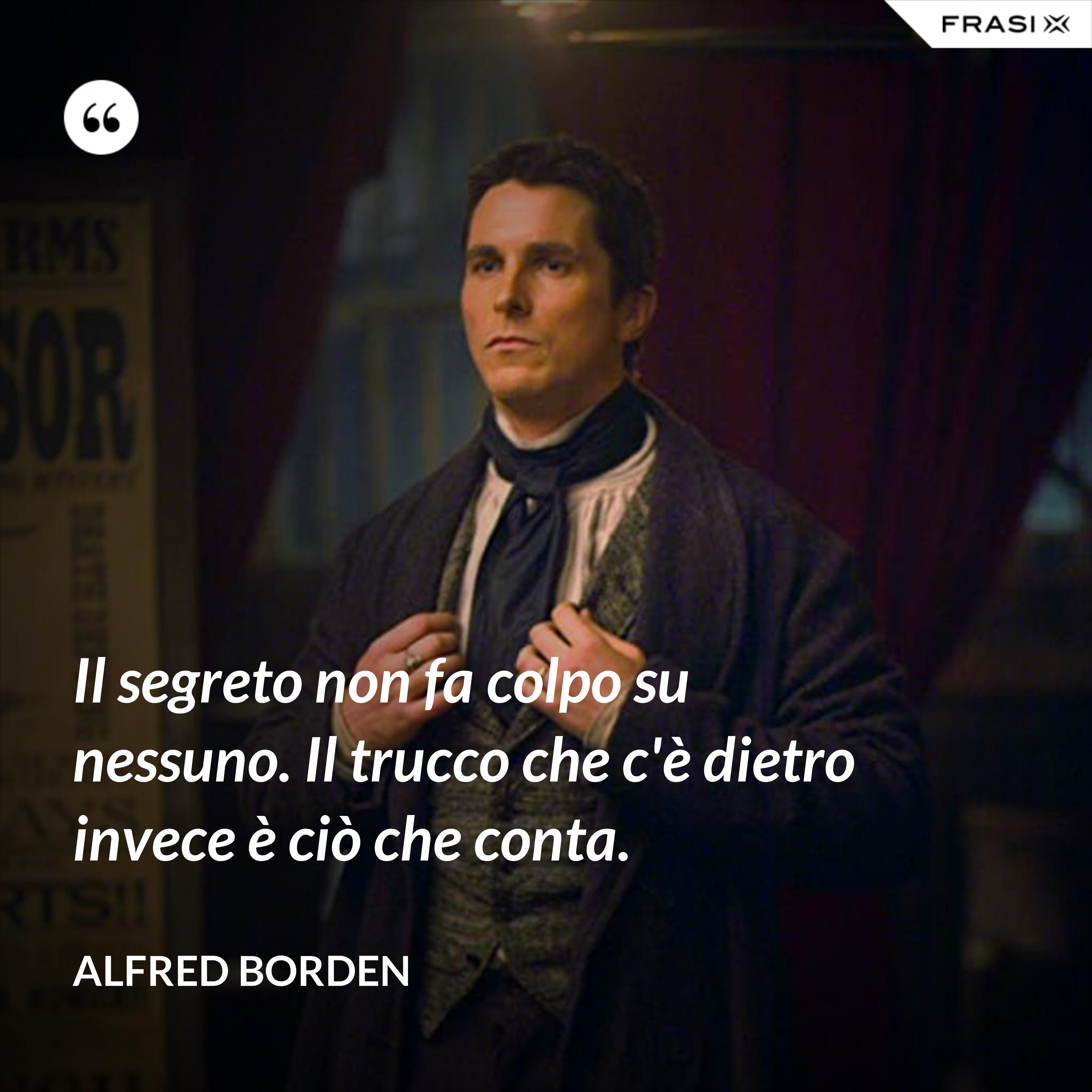 Il segreto non fa colpo su nessuno. Il trucco che c'è dietro invece è ciò che conta. - Alfred Borden