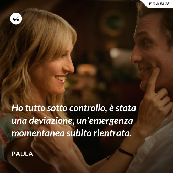 Ho tutto sotto controllo, è stata una deviazione, un’emergenza momentanea subito rientrata. - Paula