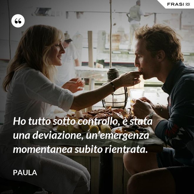 Ho tutto sotto controllo, è stata una deviazione, un’emergenza momentanea subito rientrata. - Paula