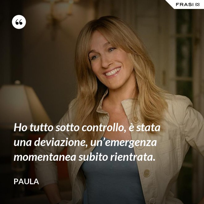 Ho tutto sotto controllo, è stata una deviazione, un’emergenza momentanea subito rientrata. - Paula
