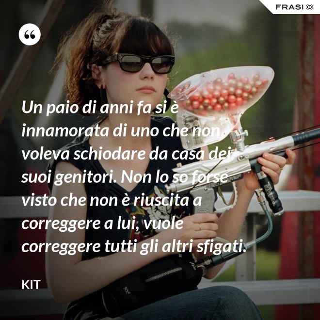 Un paio di anni fa si è innamorata di uno che non voleva schiodare da casa dei suoi genitori. Non lo so forse visto che non è riuscita a correggere a lui, vuole correggere tutti gli altri sfigati. - Kit