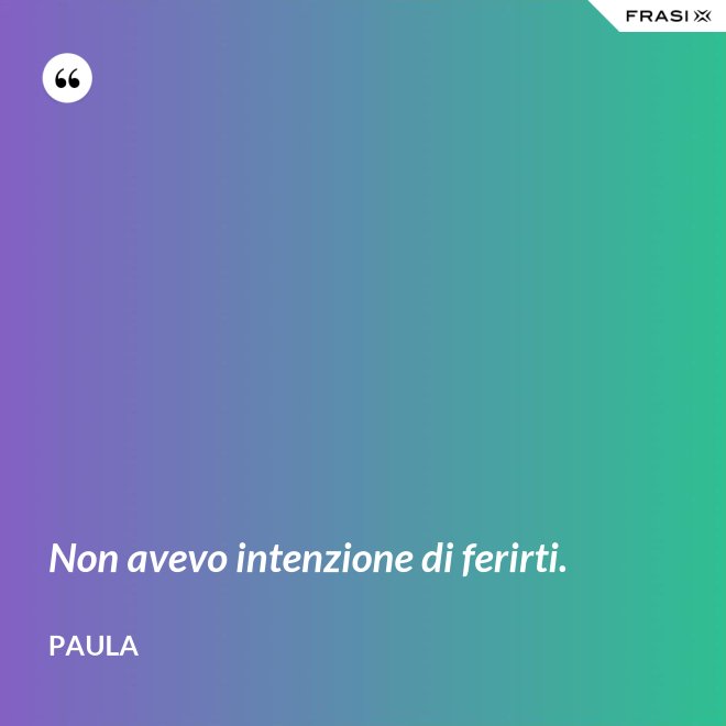 Non avevo intenzione di ferirti. - Paula