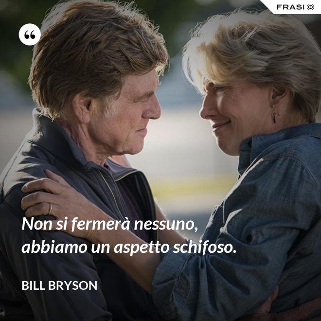 Non si fermerà nessuno, abbiamo un aspetto schifoso. - Bill Bryson